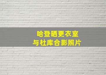 哈登晒更衣室与杜库合影照片