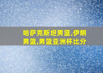 哈萨克斯坦男篮,伊朗男篮,男篮亚洲杯比分