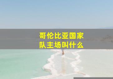 哥伦比亚国家队主场叫什么