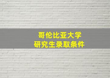 哥伦比亚大学研究生录取条件