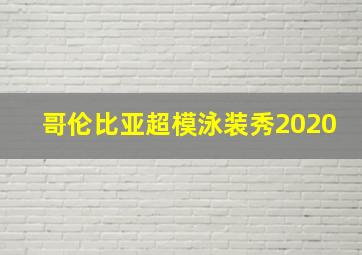 哥伦比亚超模泳装秀2020