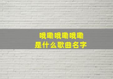 哦嘞哦嘞哦嘞是什么歌曲名字