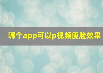 哪个app可以p视频瘦脸效果