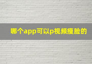 哪个app可以p视频瘦脸的