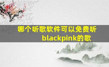 哪个听歌软件可以免费听blackpink的歌