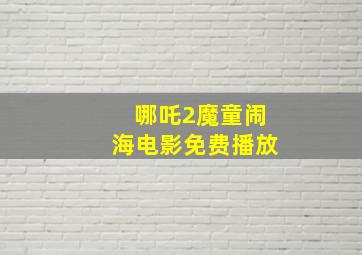 哪吒2魔童闹海电影免费播放