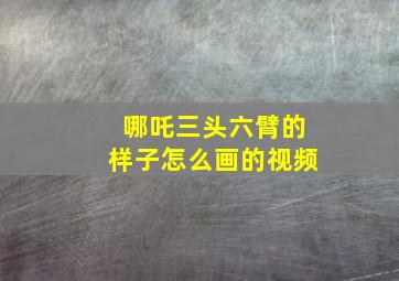 哪吒三头六臂的样子怎么画的视频