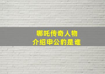 哪吒传奇人物介绍申公豹是谁