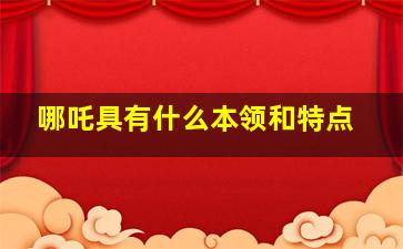 哪吒具有什么本领和特点