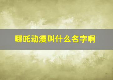 哪吒动漫叫什么名字啊