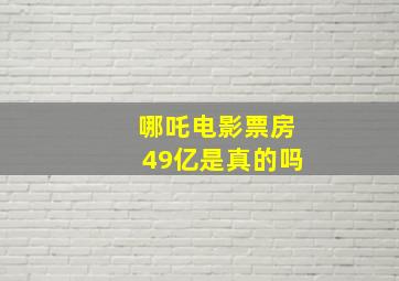 哪吒电影票房49亿是真的吗