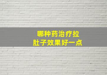 哪种药治疗拉肚子效果好一点