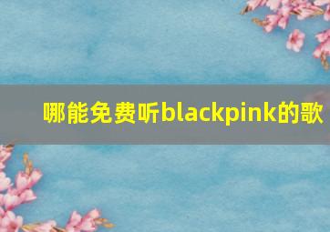 哪能免费听blackpink的歌