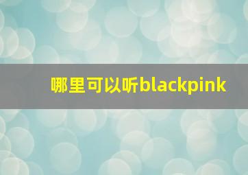 哪里可以听blackpink