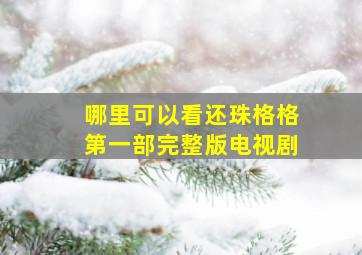 哪里可以看还珠格格第一部完整版电视剧