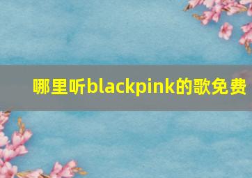 哪里听blackpink的歌免费