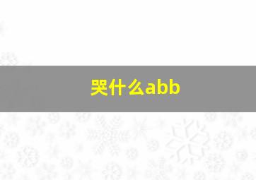 哭什么abb