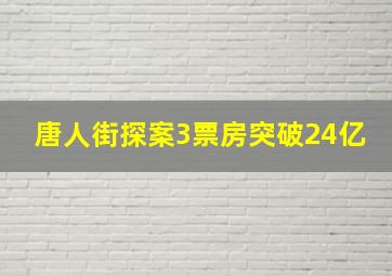 唐人街探案3票房突破24亿