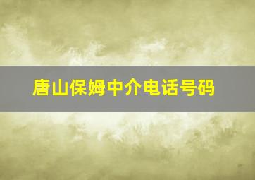 唐山保姆中介电话号码