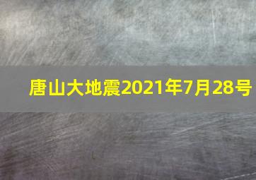 唐山大地震2021年7月28号