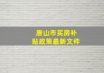 唐山市买房补贴政策最新文件