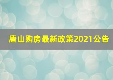 唐山购房最新政策2021公告