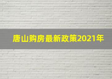 唐山购房最新政策2021年