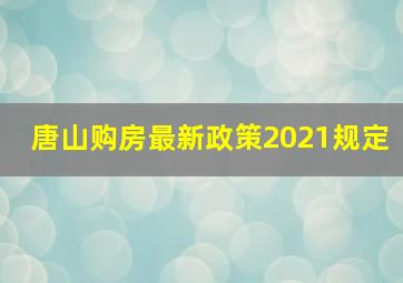 唐山购房最新政策2021规定