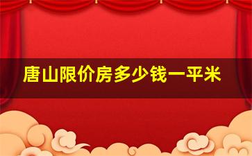 唐山限价房多少钱一平米