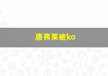 唐弗莱被ko