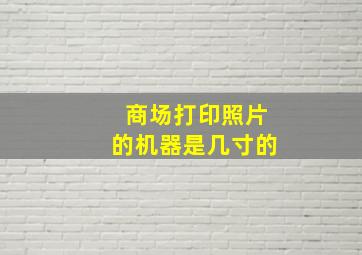 商场打印照片的机器是几寸的