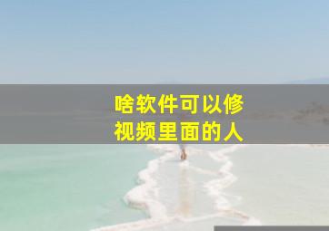 啥软件可以修视频里面的人