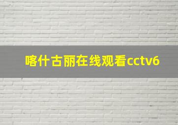 喀什古丽在线观看cctv6