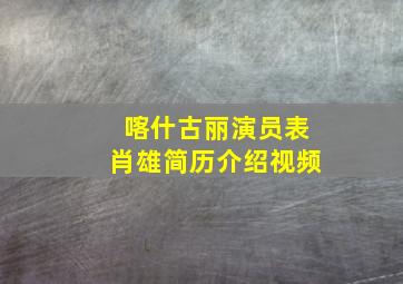 喀什古丽演员表肖雄简历介绍视频