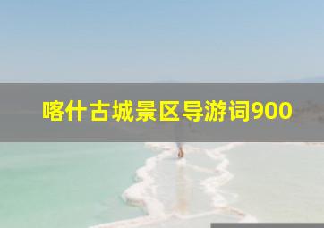 喀什古城景区导游词900