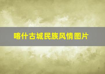 喀什古城民族风情图片