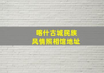 喀什古城民族风情照相馆地址