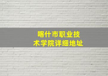 喀什市职业技术学院详细地址