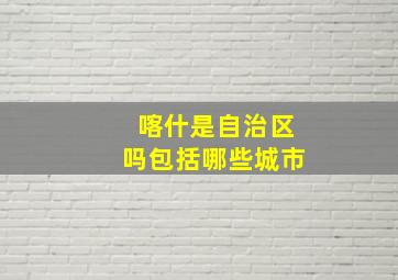 喀什是自治区吗包括哪些城市