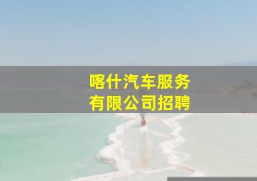 喀什汽车服务有限公司招聘