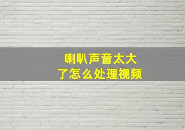 喇叭声音太大了怎么处理视频