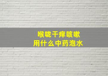 喉咙干痒咳嗽用什么中药泡水