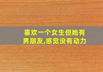 喜欢一个女生但她有男朋友,感觉没有动力