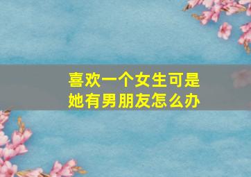 喜欢一个女生可是她有男朋友怎么办