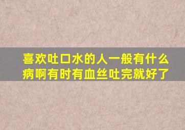 喜欢吐口水的人一般有什么病啊有时有血丝吐完就好了