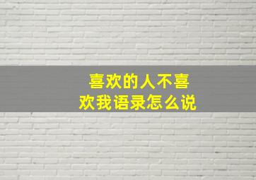 喜欢的人不喜欢我语录怎么说