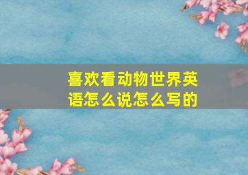 喜欢看动物世界英语怎么说怎么写的