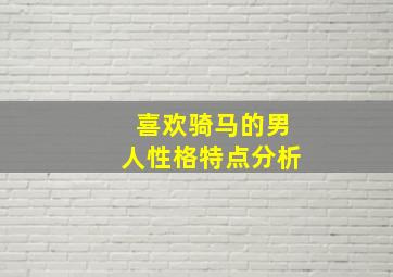 喜欢骑马的男人性格特点分析