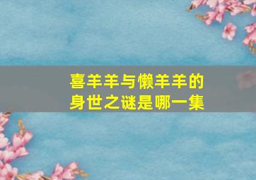 喜羊羊与懒羊羊的身世之谜是哪一集