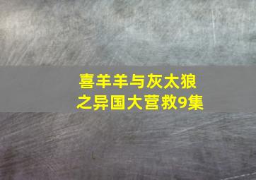 喜羊羊与灰太狼之异国大营救9集